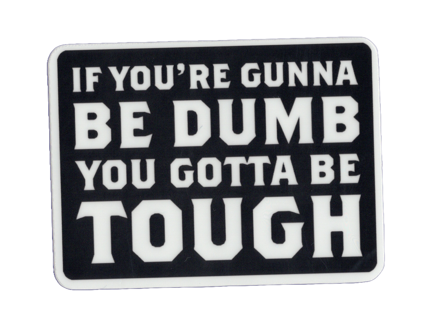 Durable vinyl, die-cut Be Dumb Be Tough Sticker
