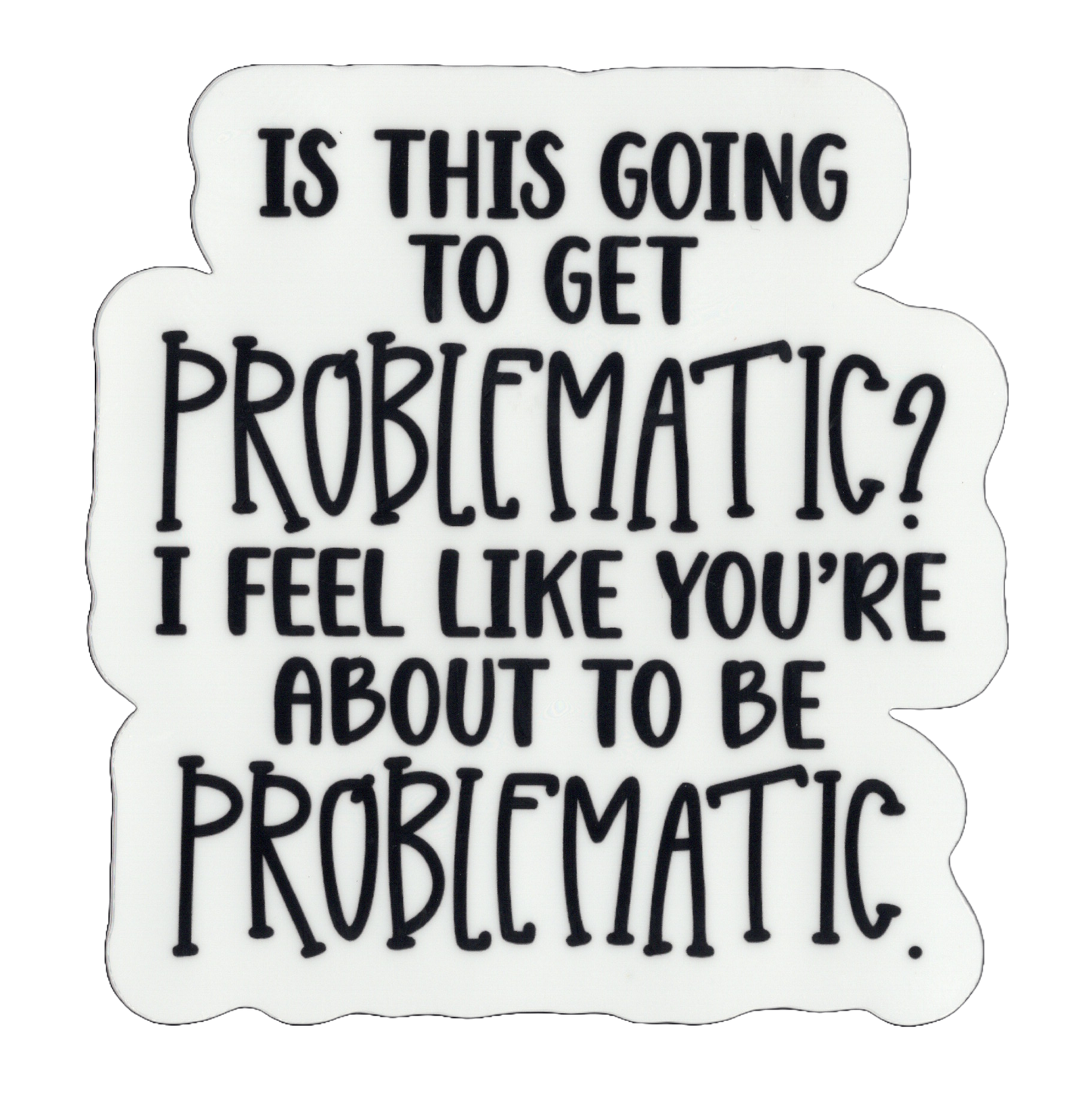 Durable vinyl, die-cut Problematic Sticker