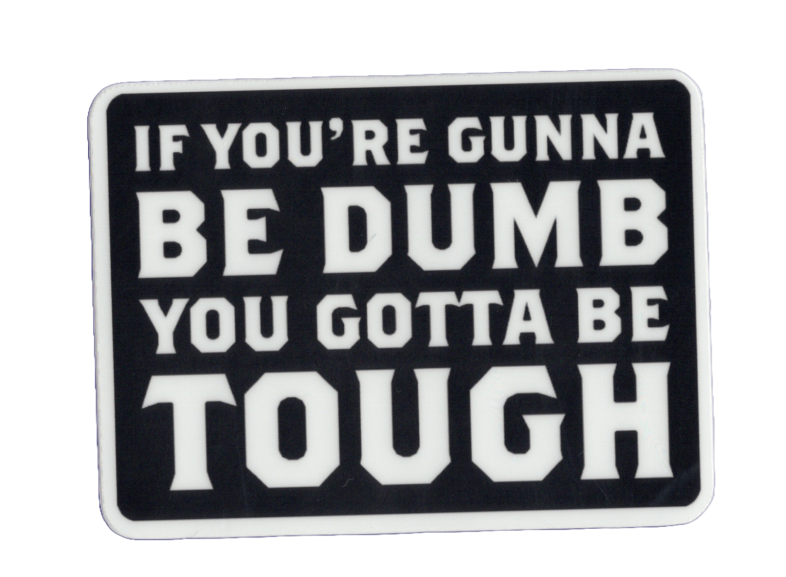 Durable vinyl, die-cut Be Dumb Be Tough Sticker