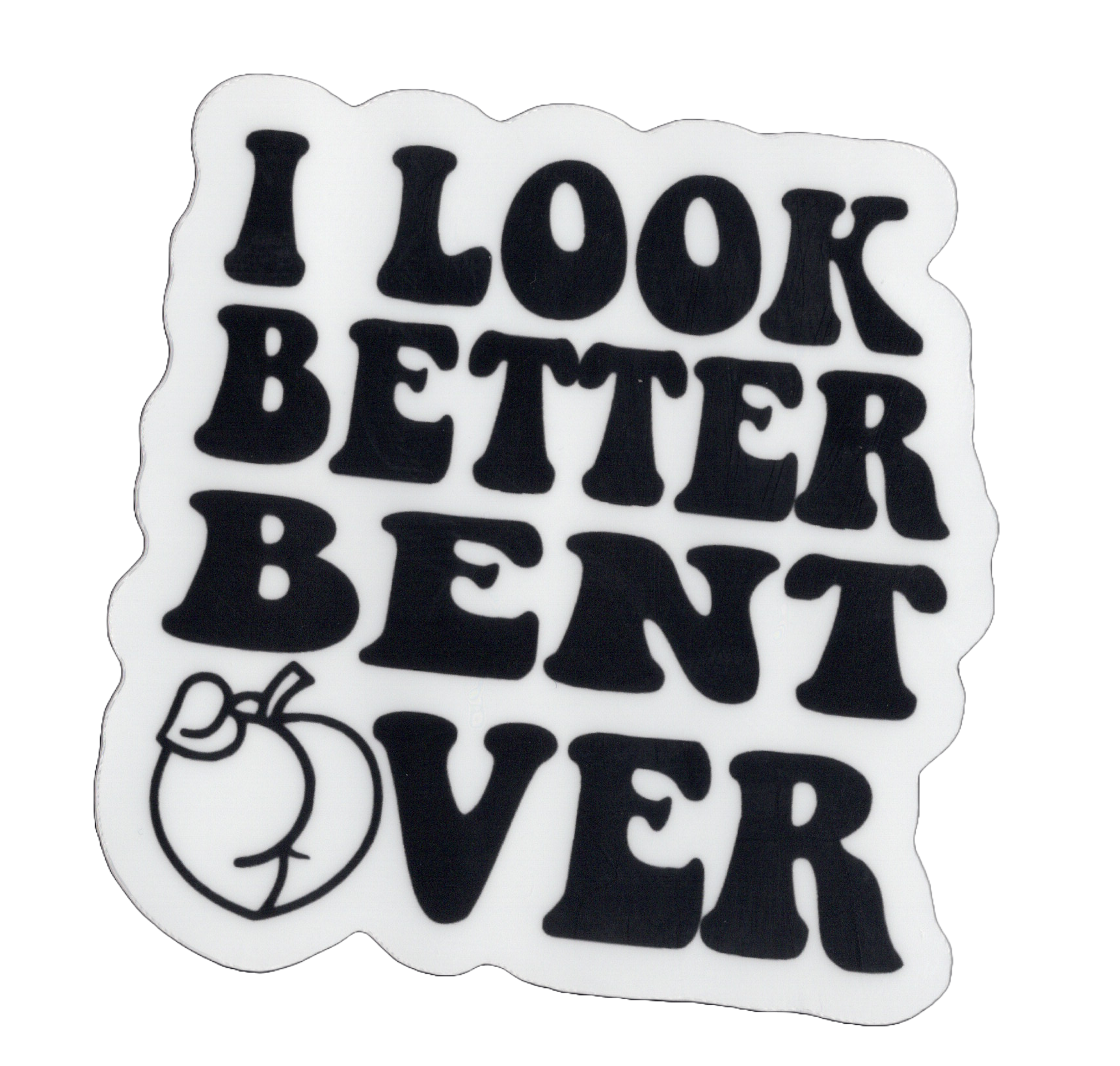 Durable vinyl, die-cut Look Better Bent Over Sticker