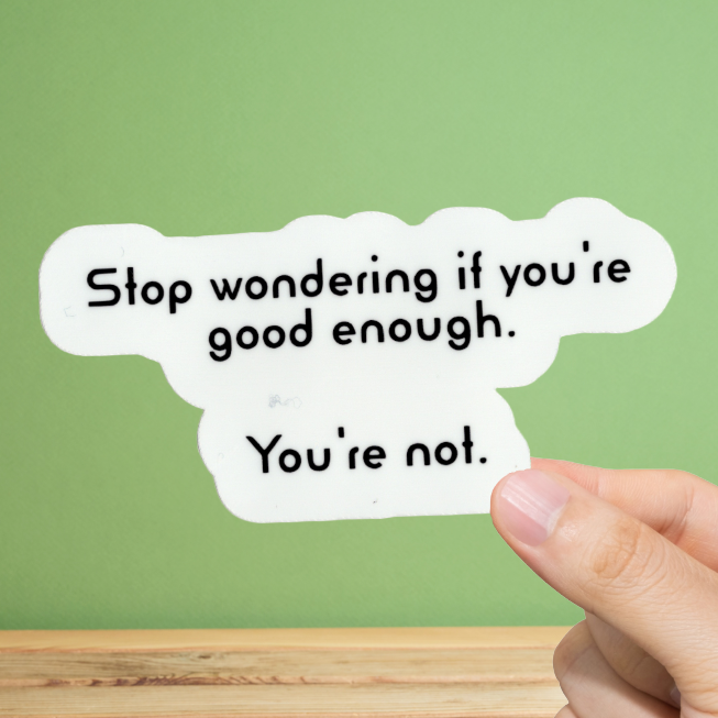 Durable, vinyl, die-cut, Good Enough? You're Not Sticker.