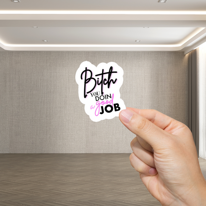 Durable, vinyl, die-cut, Bitch You Doin A Good Job Sticker.