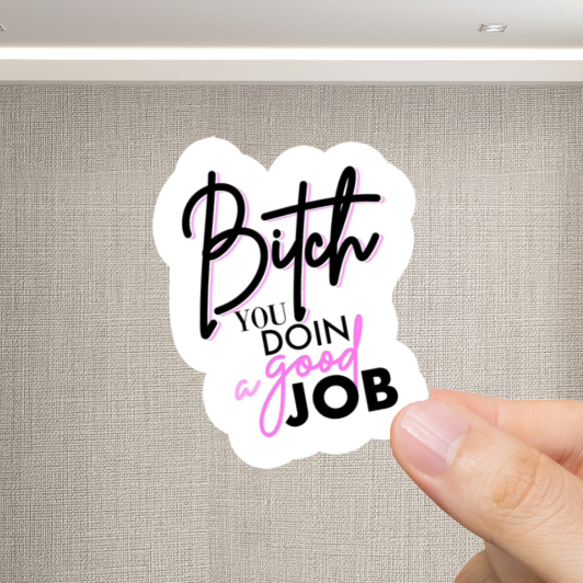Durable, vinyl, die-cut, Bitch You Doin A Good Job Sticker.