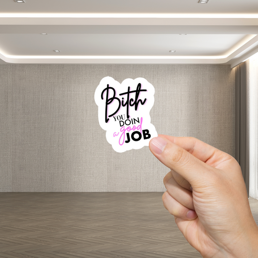Durable, vinyl, die-cut, Bitch You Doin A Good Job Sticker.