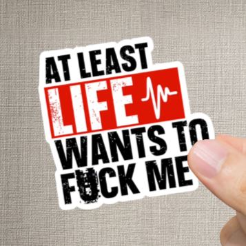 Durable, vinyl, die-cut, Life Wants To Fck Me Sticker