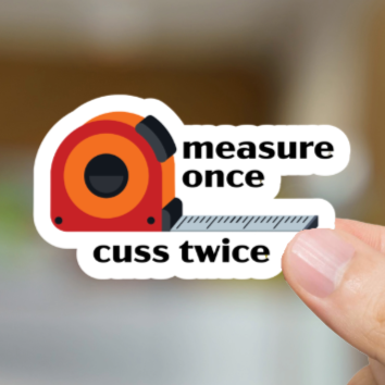 Durable, Die-cut, Vinyl, Measure Once Cuss Twice Sticker.