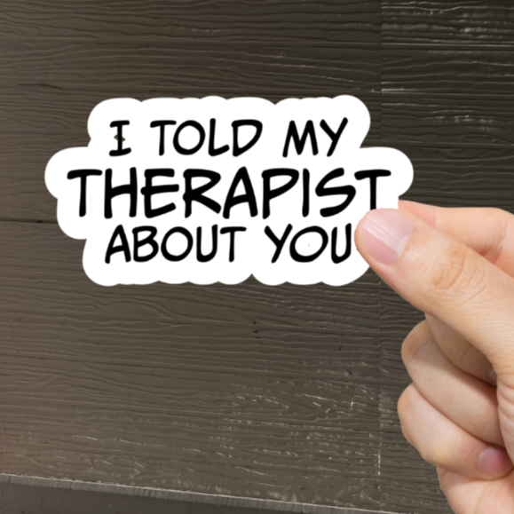 Durable, vinyl, die-cut, I Told My Therapist Sticker.