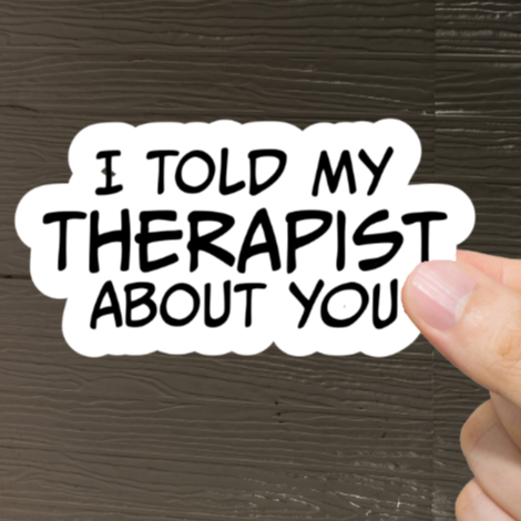 Durable, vinyl, die-cut, I Told My Therapist Sticker.