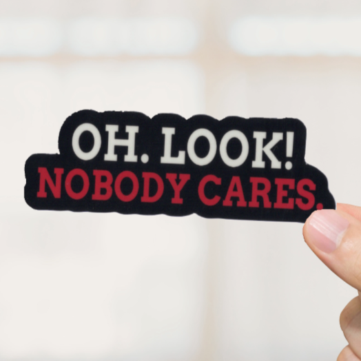 Durable, vinyl, die-cut, Oh Look Nobody Cares Sticker.