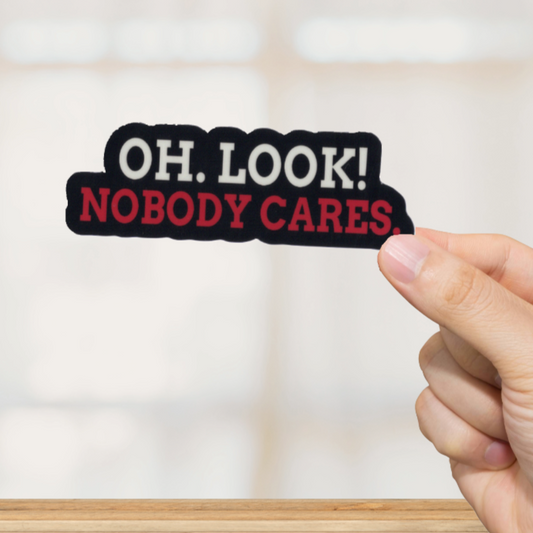 Durable, vinyl, die-cut, Oh Look Nobody Cares Sticker.