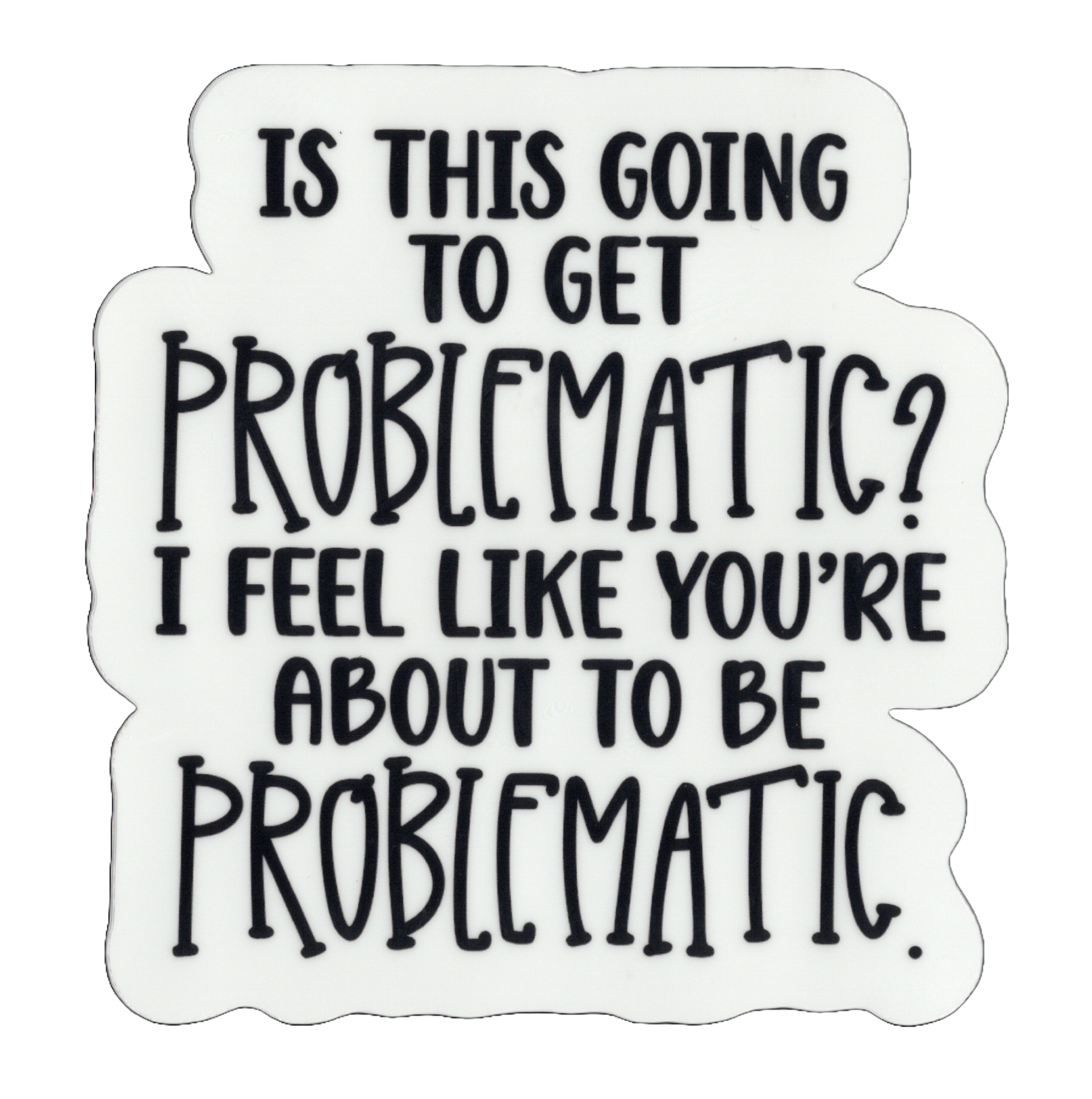 Durable vinyl, die-cut Problematic Sticker