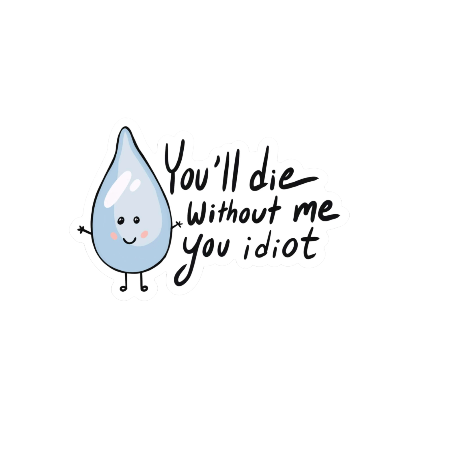 Durable vinyl, die-cut Water You Idiot Sticker