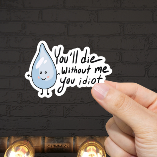 Durable, vinyl, die-cut, Water You Idiot Sticker.