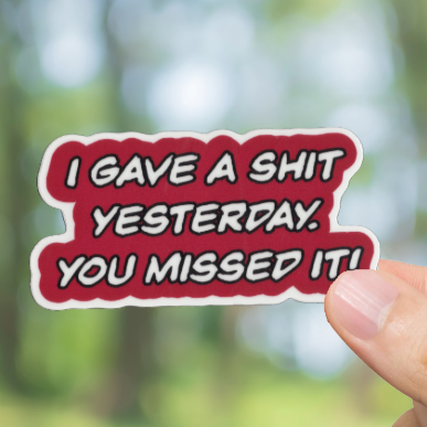 Durable, vinyl, die-cut, I Gave A Shit Yesterday Sticker.